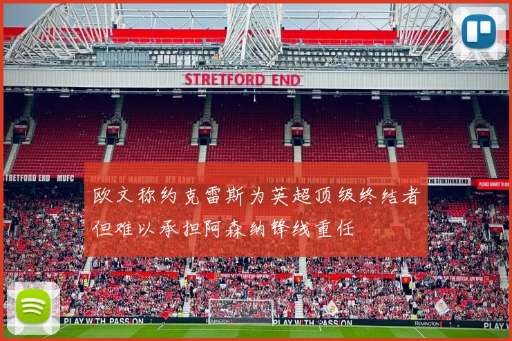 欧文称约克雷斯为英超顶级终结者但难以承担阿森纳锋线重任