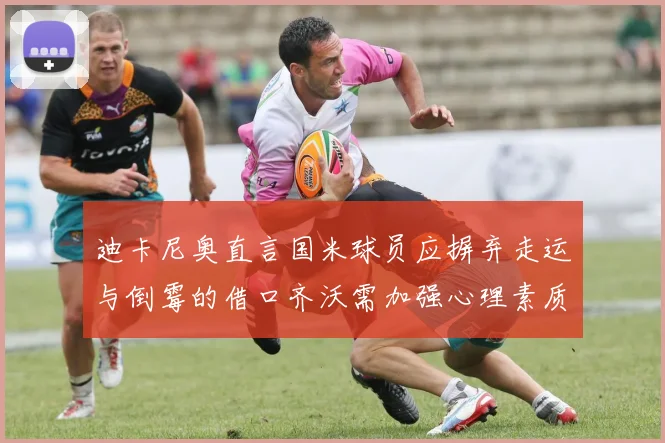 迪卡尼奥直言国米球员应摒弃走运与倒霉的借口齐沃需加强心理素质