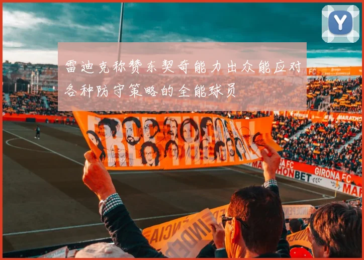 雷迪克称赞东契奇能力出众能应对各种防守策略的全能球员