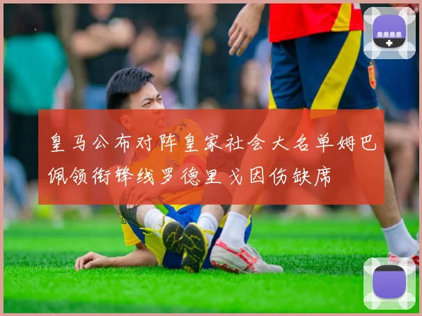 皇马公布对阵皇家社会大名单姆巴佩领衔锋线罗德里戈因伤缺席