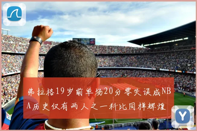 弗拉格19岁前单场20分零失误成NBA历史仅有两人之一科比同样辉煌