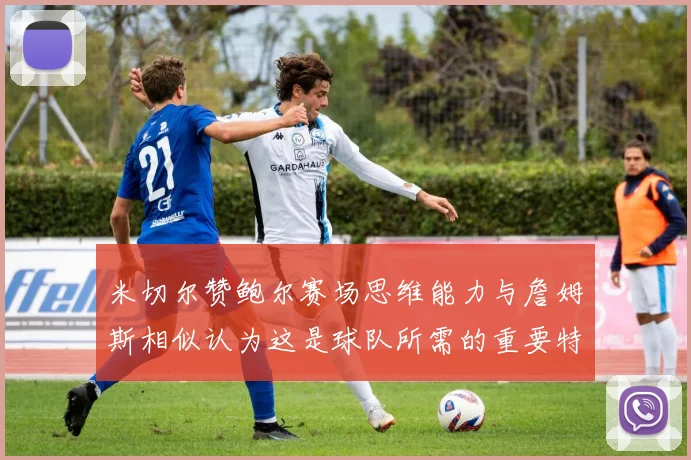 米切尔赞鲍尔赛场思维能力与詹姆斯相似认为这是球队所需的重要特质