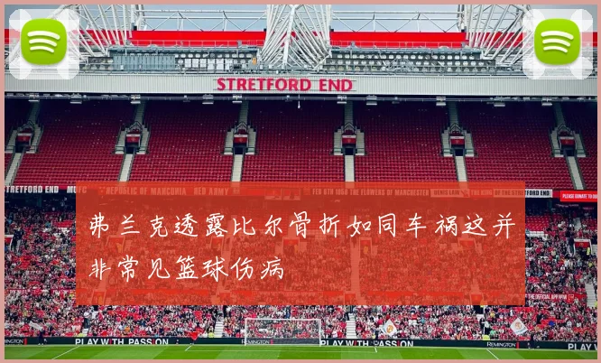 弗兰克透露比尔骨折如同车祸这并非常见篮球伤病