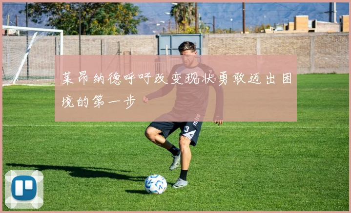 莱昂纳德呼吁改变现状勇敢迈出困境的第一步