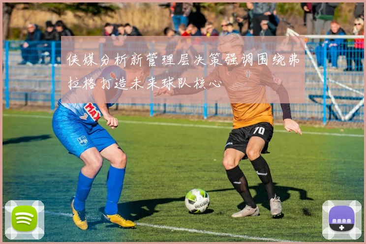 侠媒分析新管理层决策强调围绕弗拉格打造未来球队核心