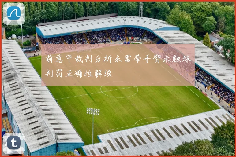 前意甲裁判分析米雷蒂手臂未触球判罚正确性解读