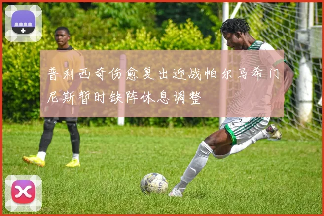 普利西奇伤愈复出迎战帕尔马希门尼斯暂时缺阵休息调整