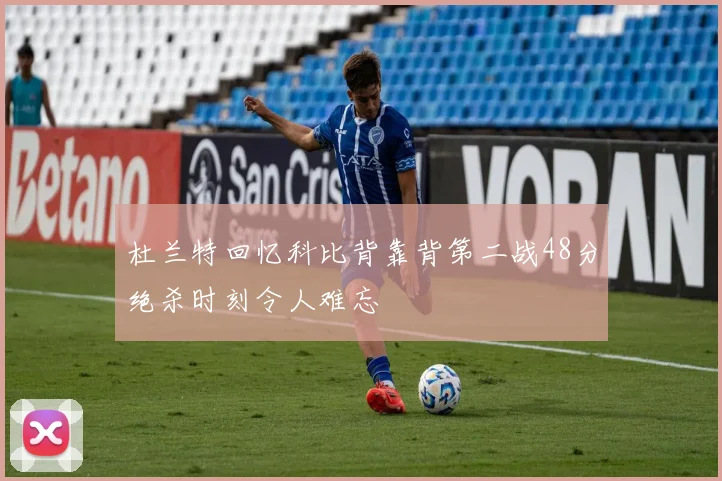 杜兰特回忆科比背靠背第二战48分绝杀时刻令人难忘