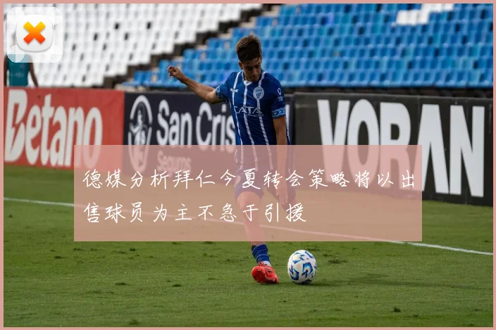 德媒分析拜仁今夏转会策略将以出售球员为主不急于引援