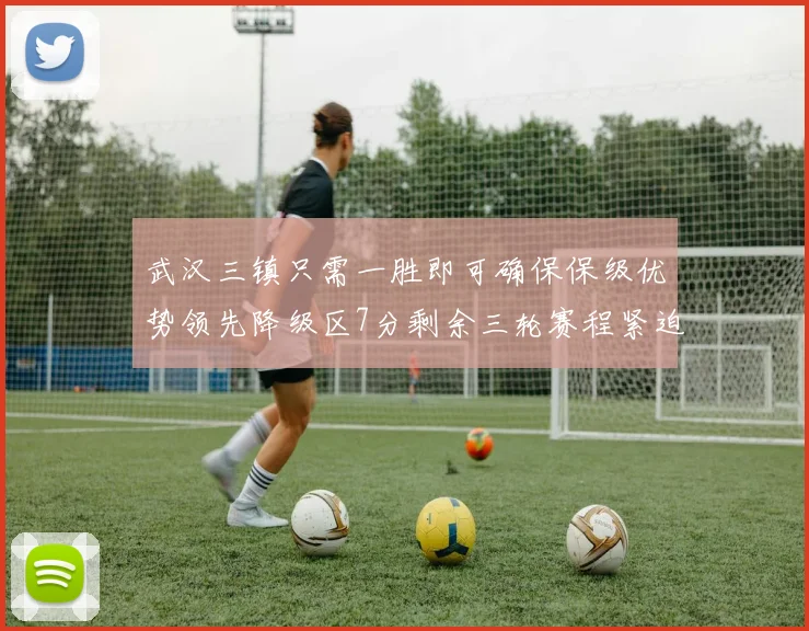 武汉三镇只需一胜即可确保保级优势领先降级区7分剩余三轮赛程紧迫