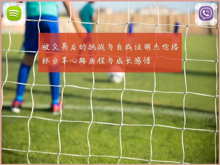 被交易后的挑战与自我证明杰伦格林分享心路历程与成长感悟