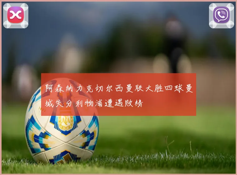 阿森纳力克切尔西曼联大胜四球曼城失分利物浦遭遇败绩