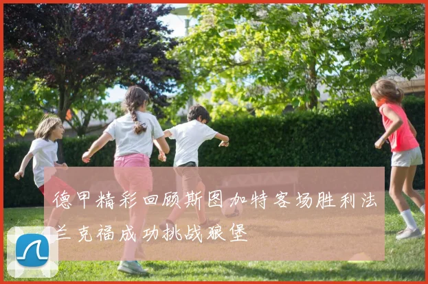 德甲精彩回顾斯图加特客场胜利法兰克福成功挑战狼堡