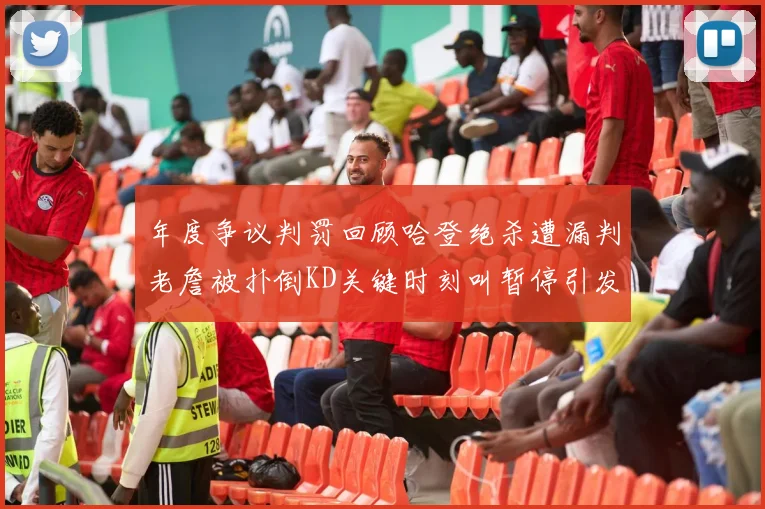 年度争议判罚回顾哈登绝杀遭漏判老詹被扑倒KD关键时刻叫暂停引发热议