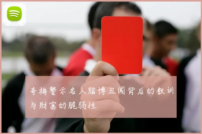 夸梅警示名人赌博丑闻背后的教训与财富的脆弱性
