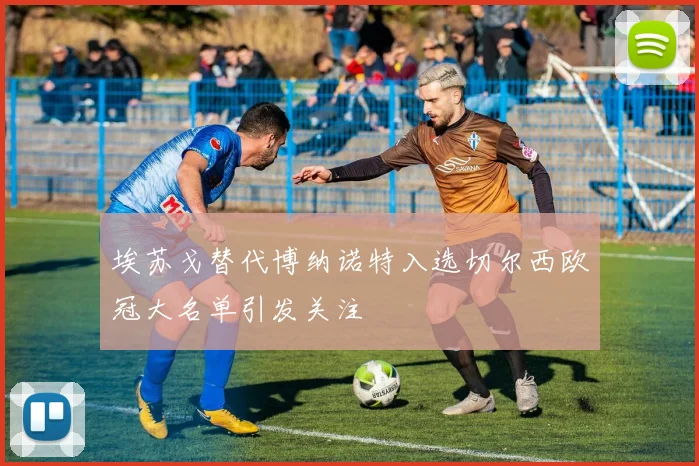 埃苏戈替代博纳诺特入选切尔西欧冠大名单引发关注