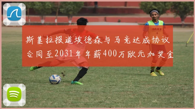 斯基拉报道埃德森与马竞达成协议合同至2031年年薪400万欧元加奖金