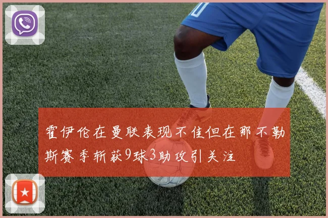 霍伊伦在曼联表现不佳但在那不勒斯赛季斩获9球3助攻引关注